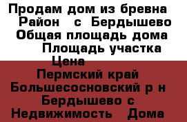 Продам дом из бревна. › Район ­ с. Бердышево › Общая площадь дома ­ 160 › Площадь участка ­ 20 › Цена ­ 1 100 000 - Пермский край, Большесосновский р-н, Бердышево с. Недвижимость » Дома, коттеджи, дачи продажа   
